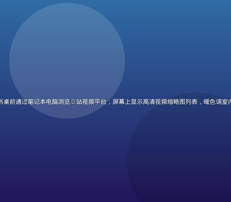 用户在明亮简洁的书桌前通过笔记本电脑浏览p站视频平台，屏幕上显示高清视频缩略图列表，暖色调室内光线营造专注氛围